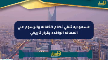 السعودية تلغي نظام الكفالة والرسوم على العمالة الوافدة بقرار تاريخي